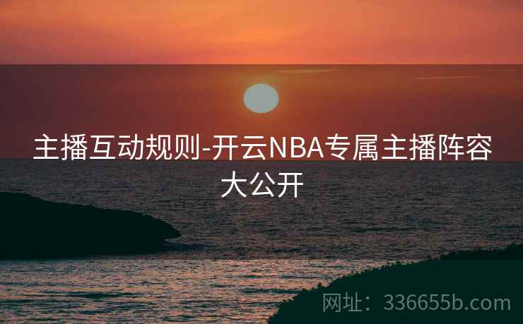 主播互动规则-开云NBA专属主播阵容大公开