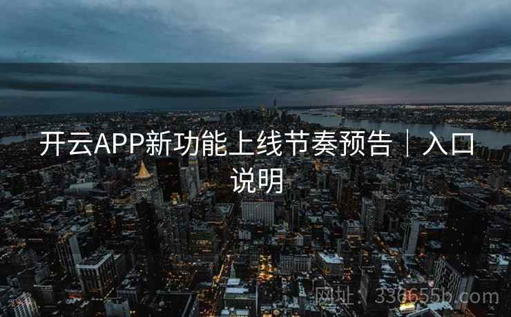 开云APP新功能上线节奏预告｜入口说明