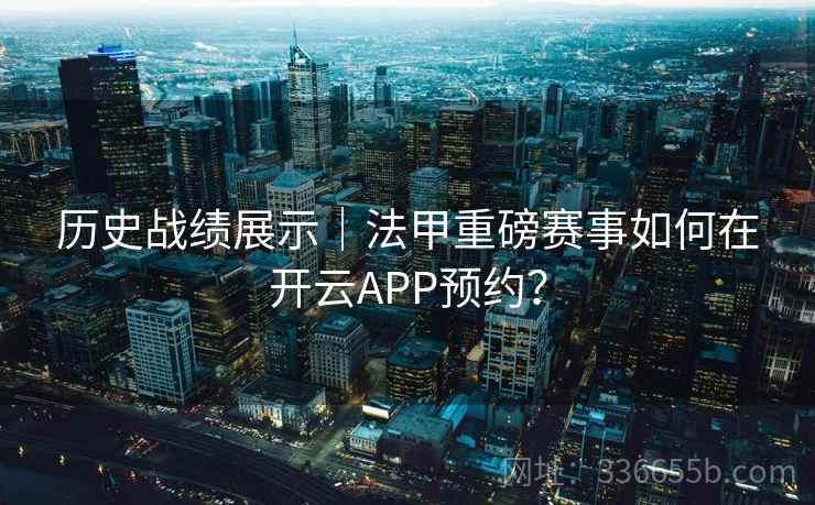 历史战绩展示｜法甲重磅赛事如何在开云APP预约？