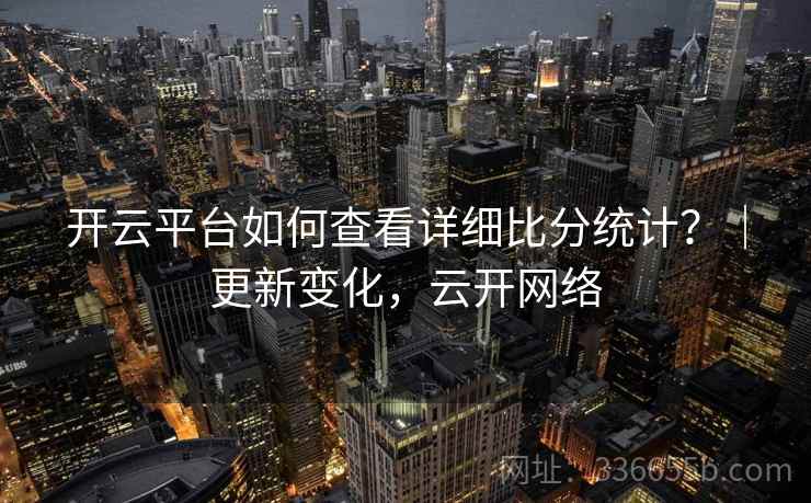 开云平台如何查看详细比分统计？｜更新变化，云开网络