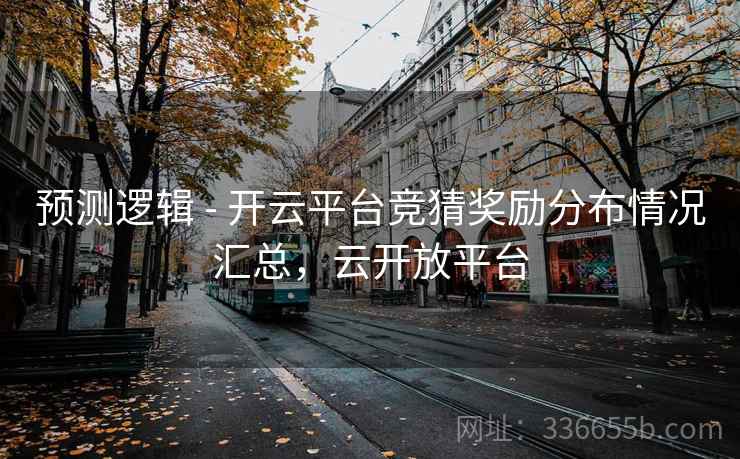 预测逻辑 - 开云平台竞猜奖励分布情况汇总，云开放平台