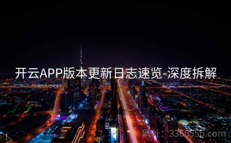 开云APP版本更新日志速览-深度拆解 开云APP版本更新日志速览-深度拆解