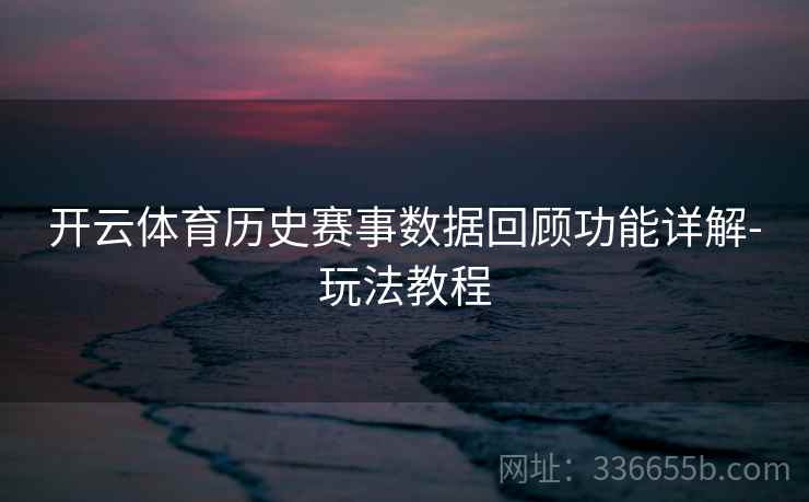 开云体育历史赛事数据回顾功能详解-玩法教程