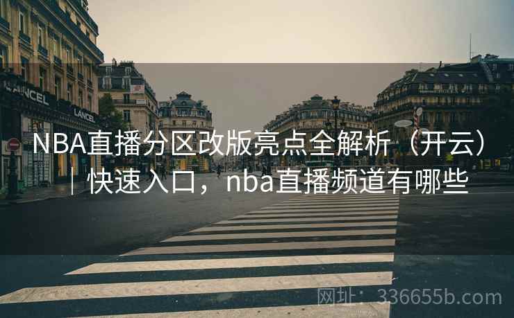 NBA直播分区改版亮点全解析(开云)|快速入口,nba直播频道有哪些 NBA直播分区改版亮点全解析(开云)|快速入口,nba直播频道有哪些
