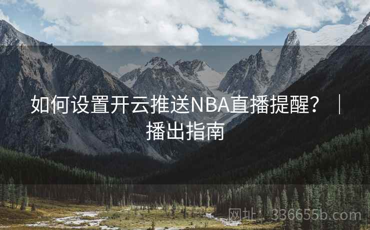 如何设置开云推送NBA直播提醒？｜播出指南
