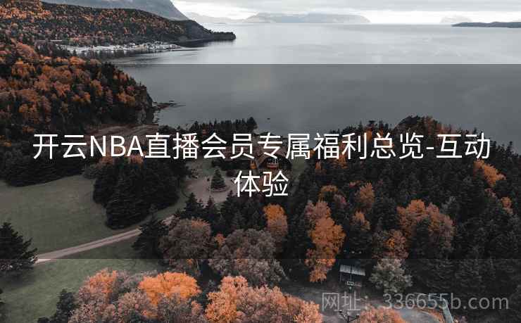 开云NBA直播会员专属福利总览-互动体验