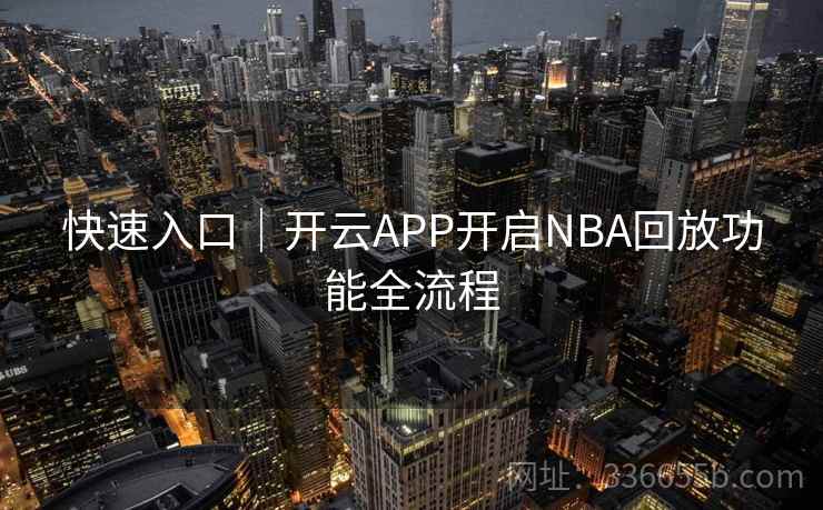 快速入口|开云APP开启NBA回放功能全流程 快速入口|开云APP开启NBA回放功能全流程
