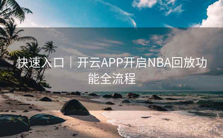 快速入口|开云APP开启NBA回放功能全流程 快速入口|开云APP开启NBA回放功能全流程