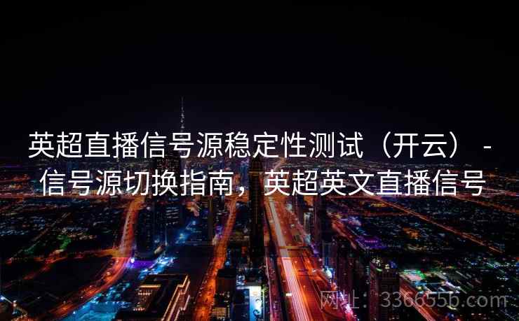 英超直播信号源稳定性测试（开云） - 信号源切换指南，英超英文直播信号
