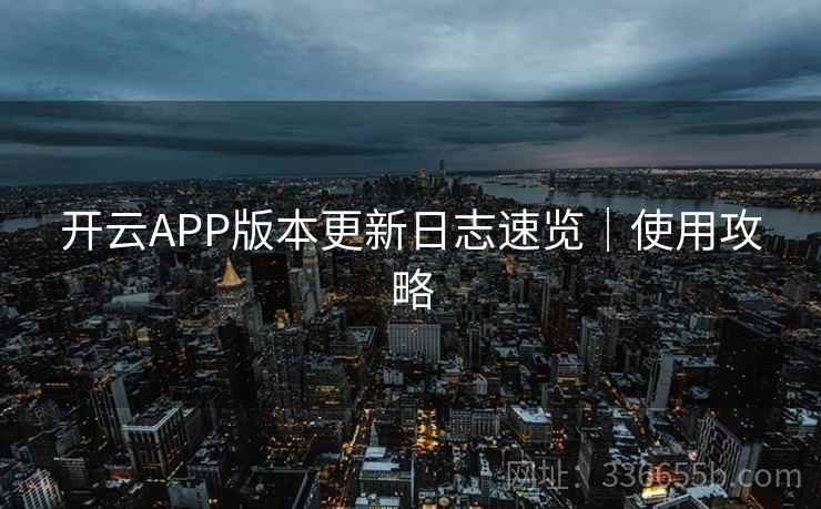 开云APP版本更新日志速览｜使用攻略