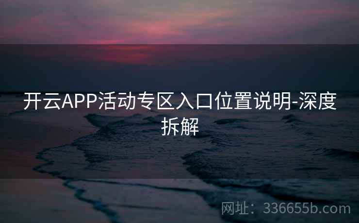 开云APP活动专区入口位置说明-深度拆解