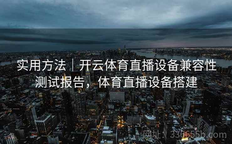 实用方法|开云体育直播设备兼容性测试报告,体育直播设备搭建 实用方法|开云体育直播设备兼容性测试报告,体育直播设备搭建