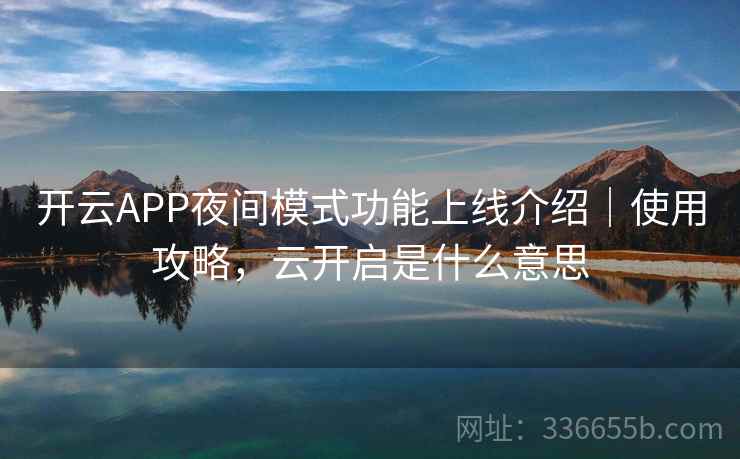开云APP夜间模式功能上线介绍｜使用攻略，云开启是什么意思