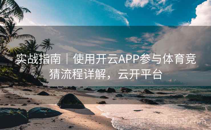 实战指南｜使用开云APP参与体育竞猜流程详解，云开平台