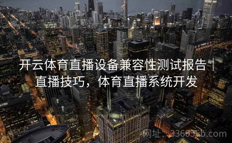 开云体育直播设备兼容性测试报告|直播技巧,体育直播系统开发 开云体育直播设备兼容性测试报告|直播技巧,体育直播系统开发