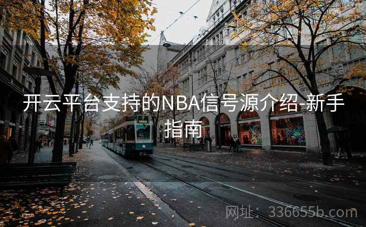 开云平台支持的NBA信号源介绍-新手指南 开云平台支持的NBA信号源介绍-新手指南