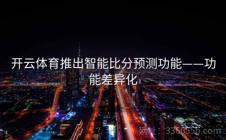 开云体育推出智能比分预测功能——功能差异化