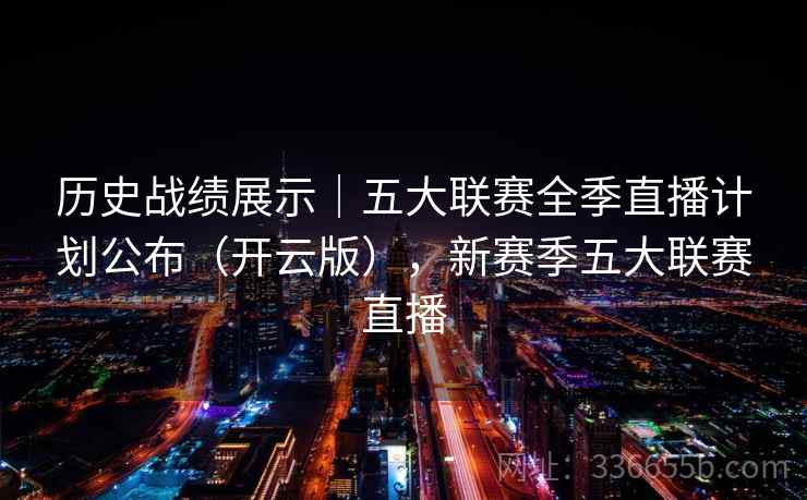 历史战绩展示｜五大联赛全季直播计划公布（开云版），新赛季五大联赛直播