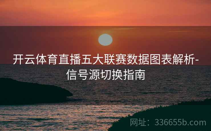 开云体育直播五大联赛数据图表解析-信号源切换指南