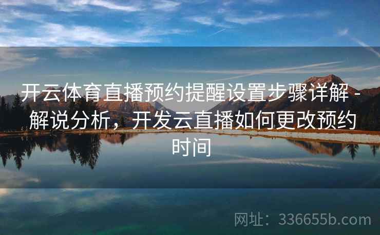 开云体育直播预约提醒设置步骤详解 - 解说分析,开发云直播如何更改预约时间 开云体育直播预约提醒设置步骤详解 - 解说分析,开发云直播如何更改预约时间