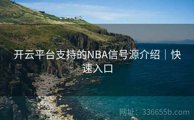 开云平台支持的NBA信号源介绍｜快速入口