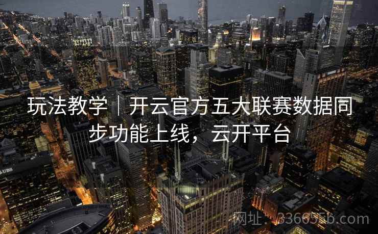 玩法教学|开云官方五大联赛数据同步功能上线,云开平台 玩法教学|开云官方五大联赛数据同步功能上线,云开平台