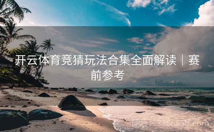 开云体育竞猜玩法合集全面解读｜赛前参考
