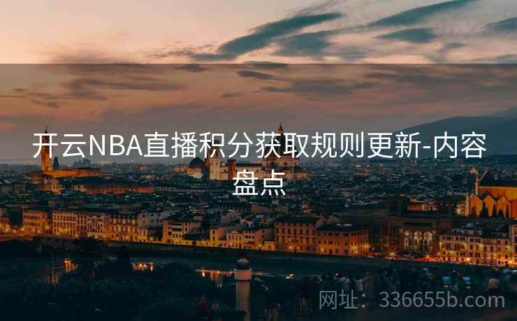 开云NBA直播积分获取规则更新-内容盘点 开云NBA直播积分获取规则更新-内容盘点