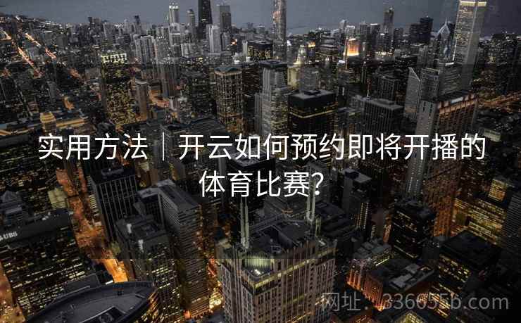 实用方法｜开云如何预约即将开播的体育比赛？