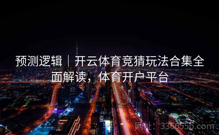 预测逻辑｜开云体育竞猜玩法合集全面解读，体育开户平台