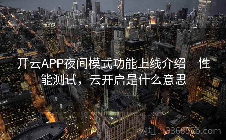 开云APP夜间模式功能上线介绍|性能测试,云开启是什么意思 开云APP夜间模式功能上线介绍|性能测试,云开启是什么意思