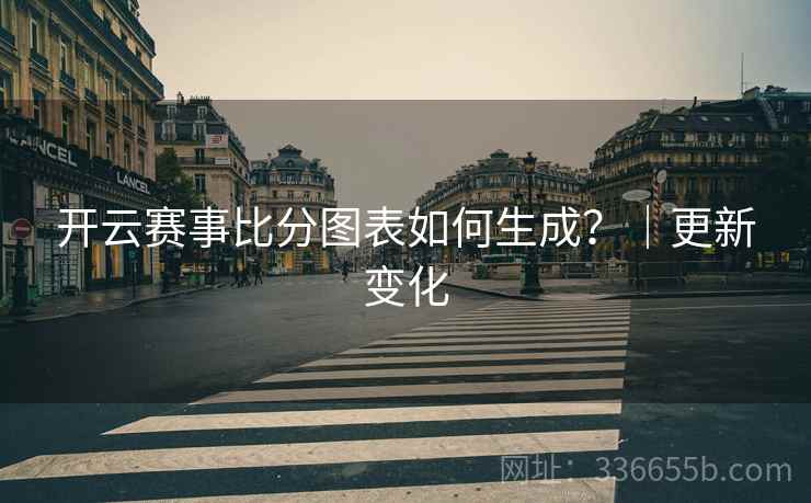 开云赛事比分图表如何生成？｜更新变化