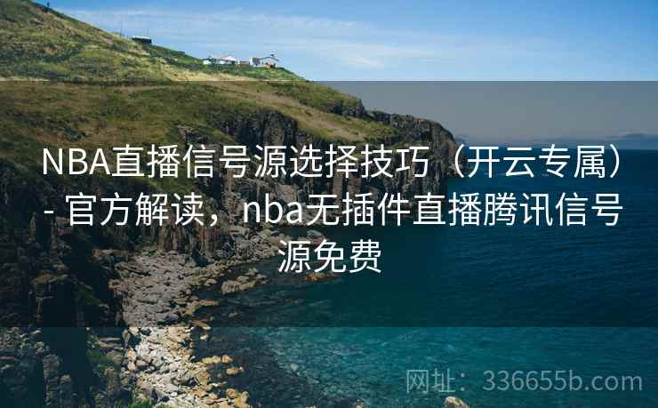 NBA直播信号源选择技巧(开云专属) - 官方解读,nba无插件直播腾讯信号源免费 NBA直播信号源选择技巧(开云专属) - 官方解读,nba无插件直播腾讯信号源免费