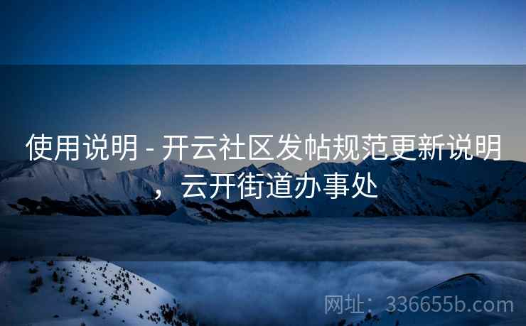 使用说明 - 开云社区发帖规范更新说明,云开街道办事处 使用说明 - 开云社区发帖规范更新说明,云开街道办事处