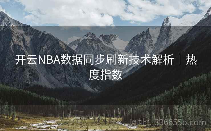 开云NBA数据同步刷新技术解析|热度指数 开云NBA数据同步刷新技术解析|热度指数