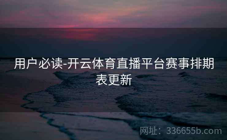 用户必读-开云体育直播平台赛事排期表更新