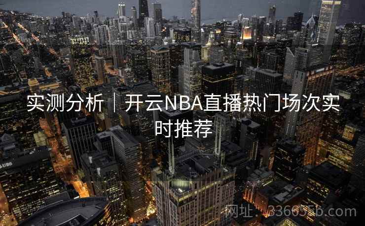 实测分析｜开云NBA直播热门场次实时推荐