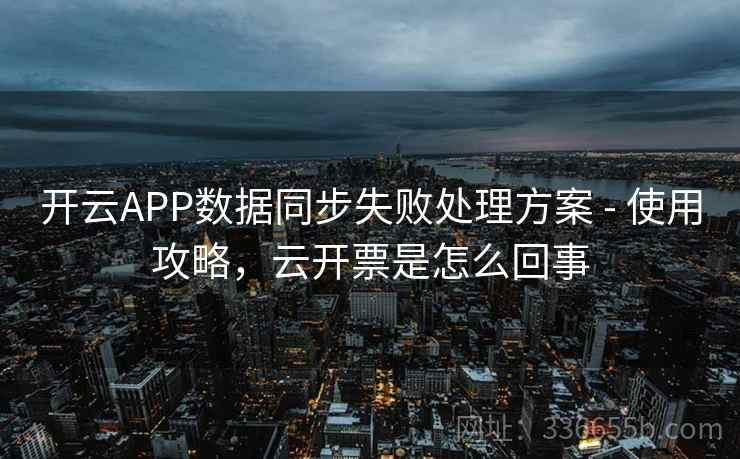 开云APP数据同步失败处理方案 - 使用攻略,云开票是怎么回事 开云APP数据同步失败处理方案 - 使用攻略,云开票是怎么回事
