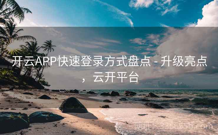 开云APP快速登录方式盘点 - 升级亮点，云开平台