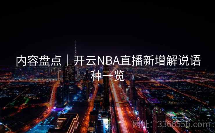 内容盘点｜开云NBA直播新增解说语种一览