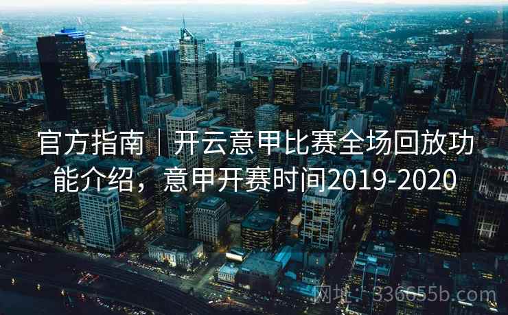 官方指南｜开云意甲比赛全场回放功能介绍，意甲开赛时间2019-2020