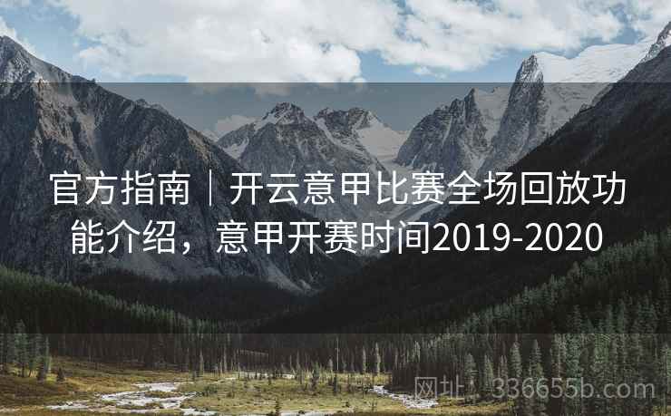 官方指南｜开云意甲比赛全场回放功能介绍，意甲开赛时间2019-2020