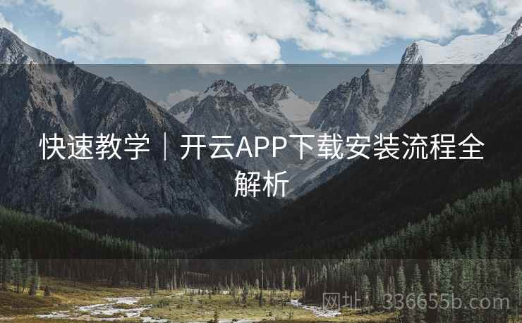 快速教学｜开云APP下载安装流程全解析
