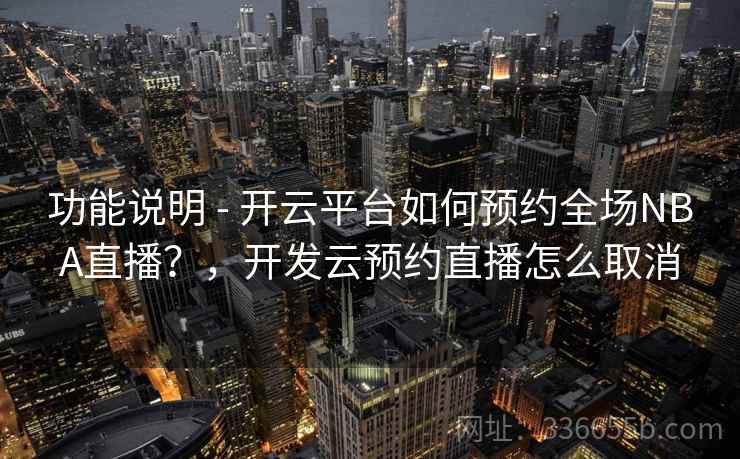 功能说明 - 开云平台如何预约全场NBA直播？，开发云预约直播怎么取消