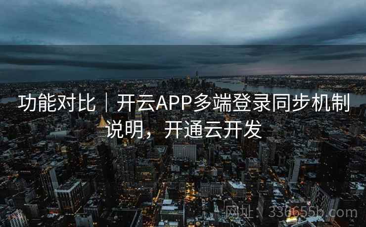 功能对比｜开云APP多端登录同步机制说明，开通云开发