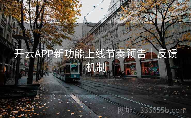 开云APP新功能上线节奏预告｜反馈机制