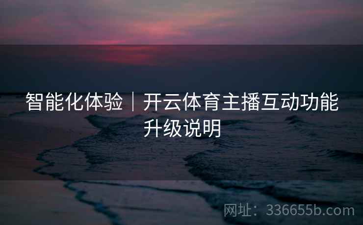 智能化体验｜开云体育主播互动功能升级说明