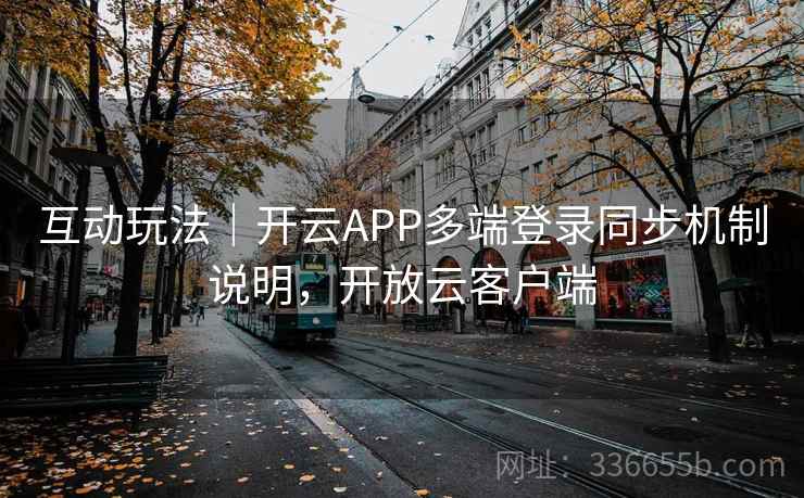 互动玩法｜开云APP多端登录同步机制说明，开放云客户端