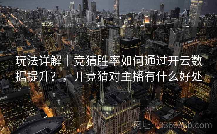 玩法详解｜竞猜胜率如何通过开云数据提升？，开竞猜对主播有什么好处