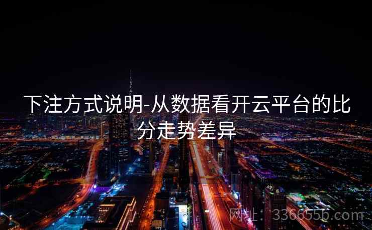 下注方式说明-从数据看开云平台的比分走势差异